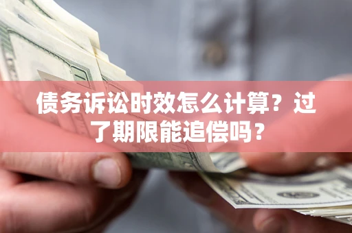 北京债务诉讼时效怎么计算？过了期限能追偿吗？