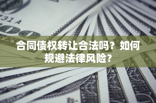 北京合同债权转让合法吗？如何规避法律风险？