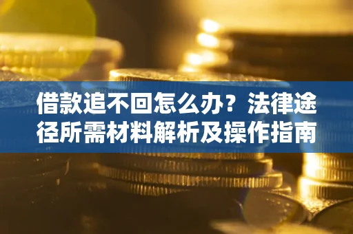 北京借款追不回怎么办?法律途径所需材料解析及操作指南 北京借款追不回怎么办?法律途径所需材料解析及操作指南
