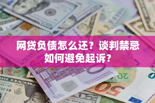 北京网贷负债怎么还？谈判禁忌如何避免起诉？