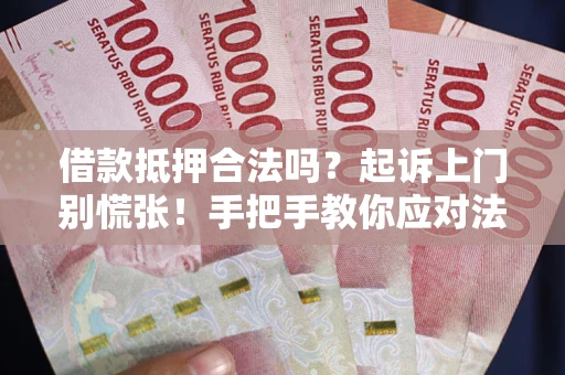 北京借款抵押合法吗？起诉上门别慌张！手把手教你应对法律程序