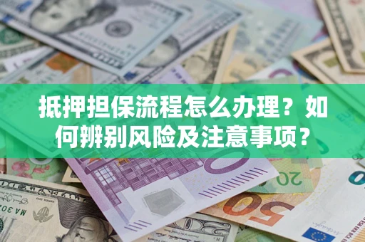 北京抵押担保流程怎么办理？如何辨别风险及注意事项？