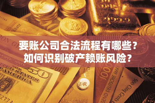 北京要账公司合法流程有哪些？如何识别破产赖账风险？