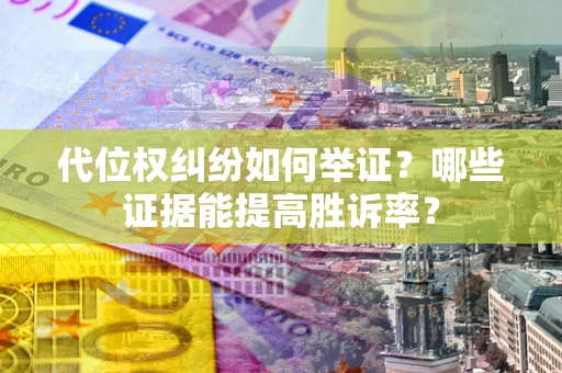 北京代位权纠纷如何举证？哪些证据能提高胜诉率？