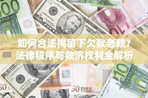 北京如何合法拘留下欠款老赖？法律程序与救济权利全解析
