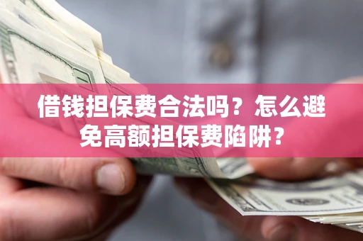 北京借钱担保费合法吗？怎么避免高额担保费陷阱？