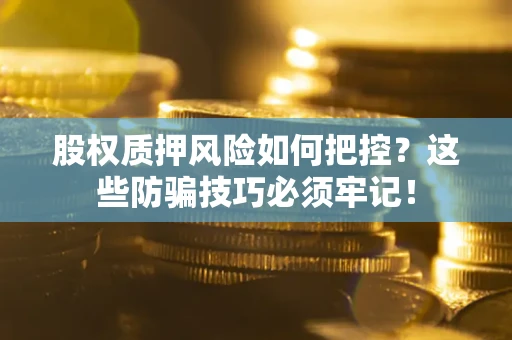 北京股权质押风险如何把控？这些防骗技巧必须牢记！