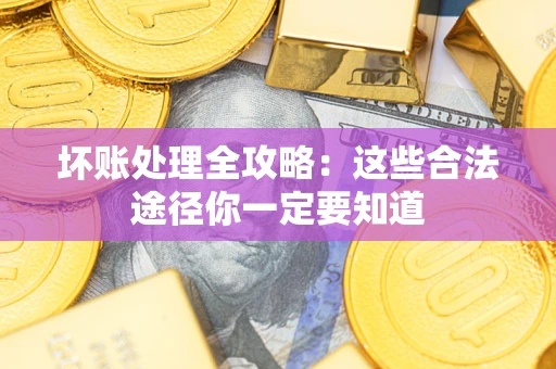 北京坏账处理全攻略：这些合法途径你一定要知道