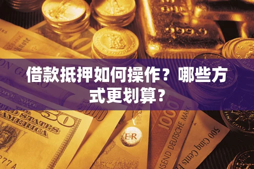 北京借款抵押如何操作？哪些方式更划算？