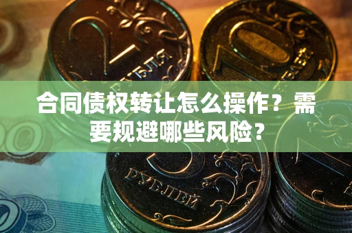 北京合同债权转让怎么操作？需要规避哪些风险？