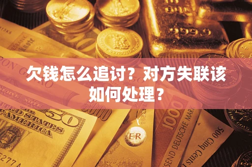 北京欠钱怎么追讨？对方失联该如何处理？