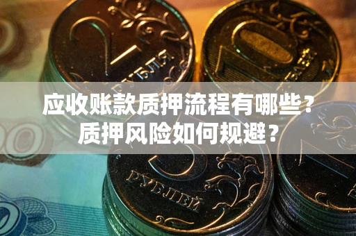 北京应收账款质押流程有哪些？质押风险如何规避？