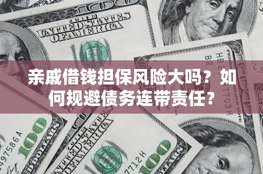 北京亲戚借钱担保风险大吗？如何规避债务连带责任？