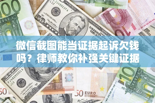 北京微信截图能当证据起诉欠钱吗？律师教你补强关键证据