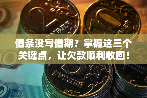 北京借条没写借期？掌握这三个关键点，让欠款顺利收回！