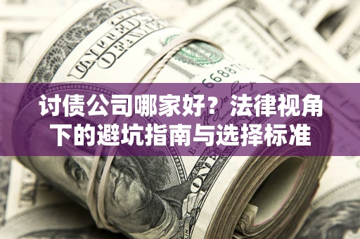 北京讨债公司哪家好？法律视角下的避坑指南与选择标准