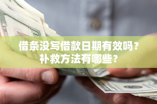 北京借条没写借款日期有效吗?补救方法有哪些? 北京借条没写借款日期有效吗?补救方法有哪些?