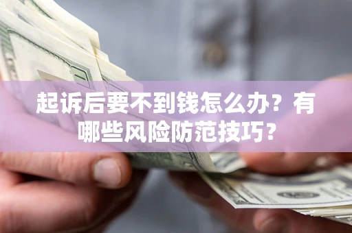 北京起诉后要不到钱怎么办？有哪些风险防范技巧？