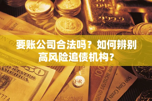 北京要账公司合法吗？如何辨别高风险追债机构？
