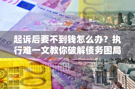 北京起诉后要不到钱怎么办？执行难一文教你破解债务困局