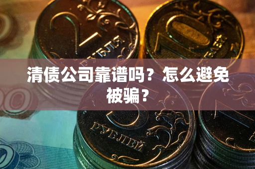 北京清债公司靠谱吗？怎么避免被骗？