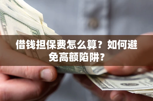 北京借钱担保费怎么算？如何避免高额陷阱？