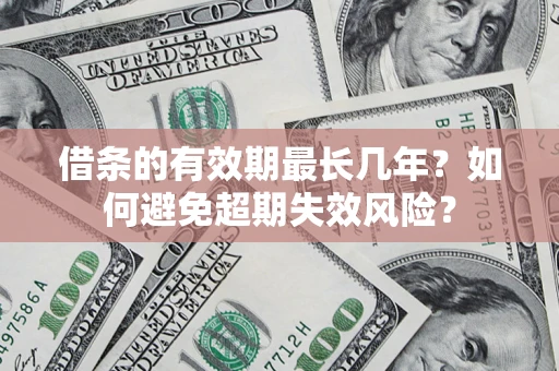 北京借条的有效期最长几年？如何避免超期失效风险？