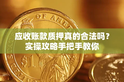 北京应收账款质押真的合法吗？实操攻略手把手教你