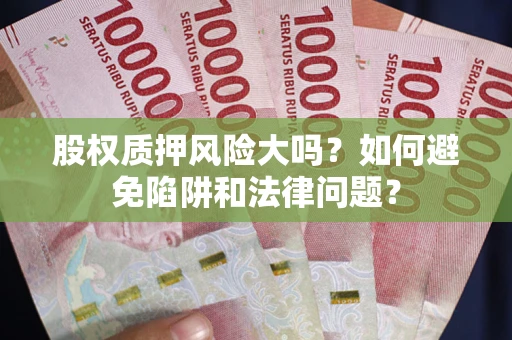 北京股权质押风险大吗？如何避免陷阱和法律问题？