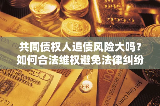 北京共同债权人追债风险大吗？如何合法维权避免法律纠纷？