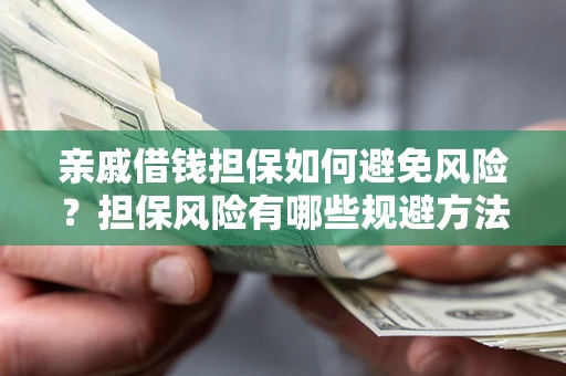 北京亲戚借钱担保如何避免风险？担保风险有哪些规避方法？