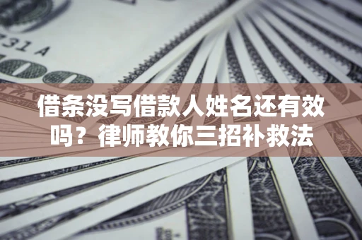 北京借条没写借款人姓名还有效吗？律师教你三招补救法