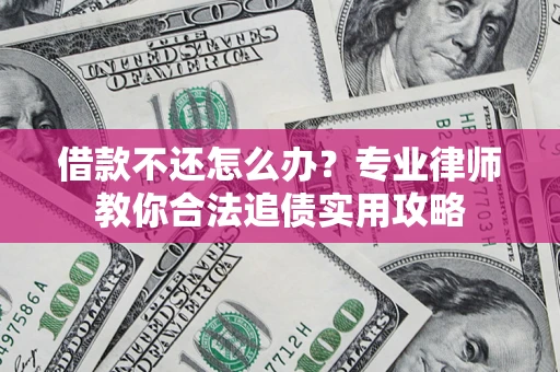 北京借款不还怎么办？专业律师教你合法追债实用攻略