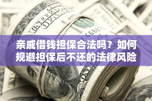 北京亲戚借钱担保合法吗？如何规避担保后不还的法律风险？