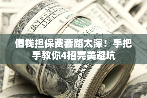北京借钱担保费套路太深！手把手教你4招完美避坑