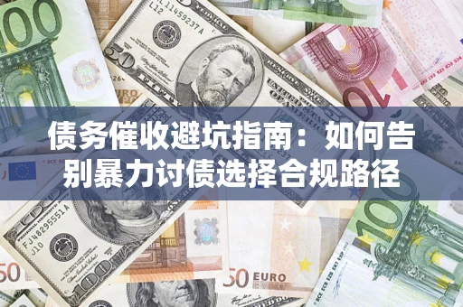 北京债务催收避坑指南：如何告别暴力讨债选择合规路径