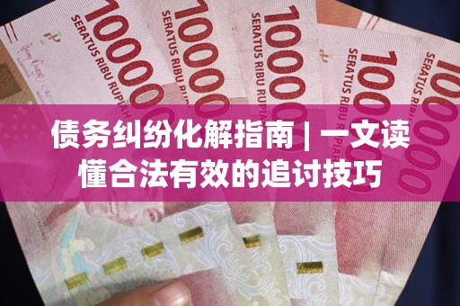 北京债务纠纷化解指南 | 一文读懂合法有效的追讨技巧