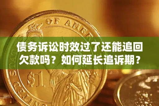 北京债务诉讼时效过了还能追回欠款吗？如何延长追诉期？