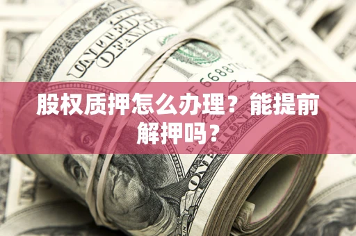 北京股权质押怎么办理？能提前解押吗？