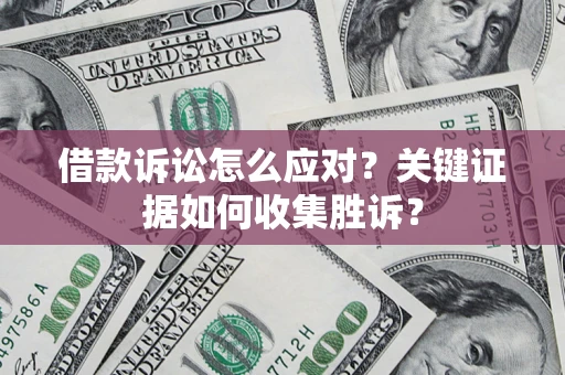 北京借款诉讼怎么应对？关键证据如何收集胜诉？