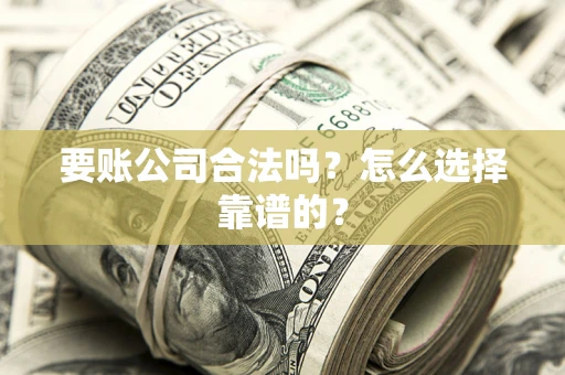 北京要账公司合法吗？怎么选择靠谱的？