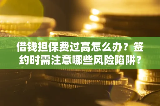 北京借钱担保费过高怎么办？签约时需注意哪些风险陷阱？