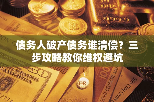 北京债务人破产债务谁清偿？三步攻略教你维权避坑
