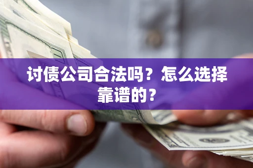 北京讨债公司合法吗？怎么选择靠谱的？