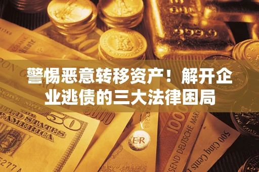 北京警惕恶意转移资产！解开企业逃债的三大法律困局