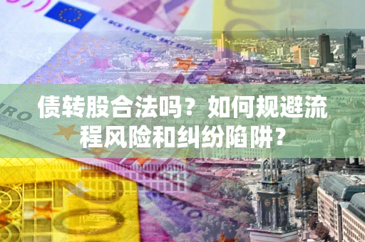 北京债转股合法吗？如何规避流程风险和纠纷陷阱？