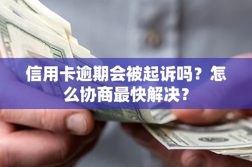 北京信用卡逾期会被起诉吗？怎么协商最快解决？