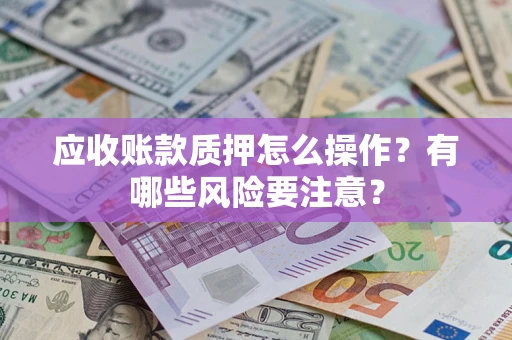 北京应收账款质押怎么操作？有哪些风险要注意？