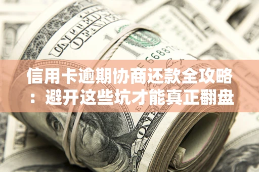 北京信用卡逾期协商还款全攻略：避开这些坑才能真正翻盘