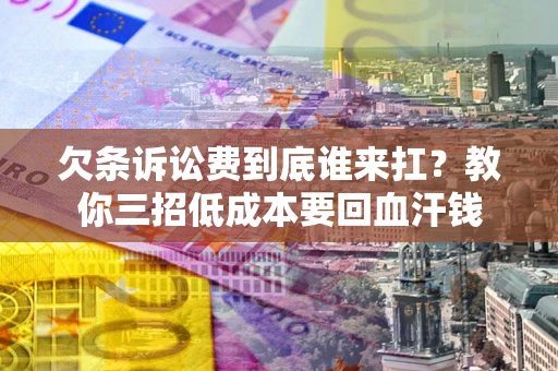 北京欠条诉讼费到底谁来扛？教你三招低成本要回血汗钱